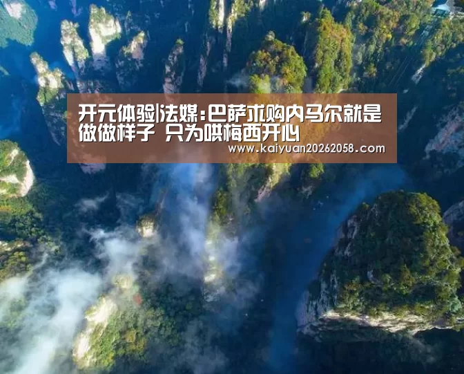 开元体验|法媒:巴萨求购内马尔就是做做样子 只为哄梅西开心(图2) 开元体验