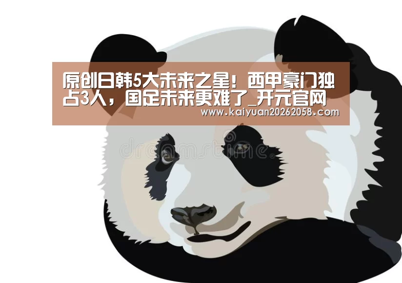原创日韩5大未来之星!西甲豪门独占3人,国足未来更难了_开元官网(图1) 开元赛事