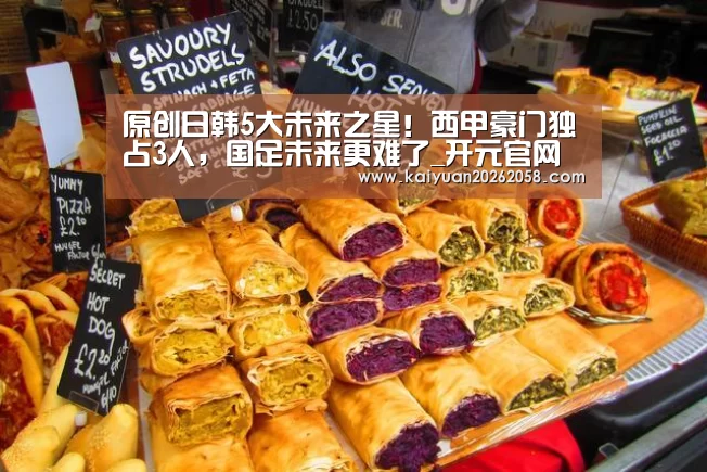 原创日韩5大未来之星!西甲豪门独占3人,国足未来更难了_开元官网(图3) 开元官网