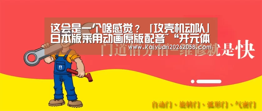这会是一个啥感觉?「攻壳机动队」日本版采用动画原版配音~“开元体育”(图2) 开元体育