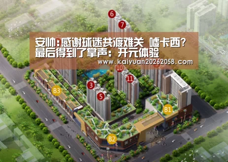 安帅:感谢球迷共渡难关 嘘卡西?最后得到了掌声:开元体验(图2) 开元赛事