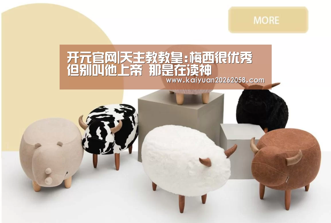 开元官网|天主教教皇:梅西很优秀 但别叫他上帝 那是在渎神(图3) 开元官网